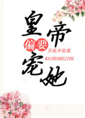 皇帝偏要宠她宠她皇帝偏要宠她宠她