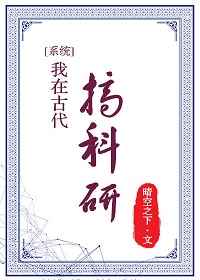 我在古代搞科研 完结&#43;番外我在古代搞科研 完结+番外
