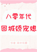 八零年代回城娇宠媳八零年代回城娇宠媳